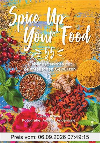Spice Up Your Food: 55 Lieblingsgerichte mit orientalischen Gewürzen. Schnell, alltagstauglich und unkompliziert. Ein Gewürze Kochbuch für Rezepte mit orientalischen Aromen und heimischen Zutaten.