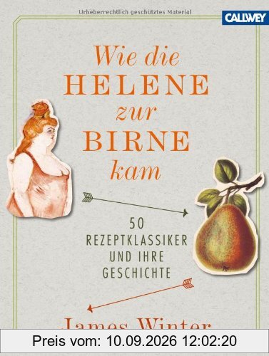Wie die Helene zur Birne kam: 50 Rezeptklassiker und ihre Geschichte