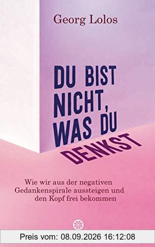 Du bist nicht, was du denkst: Wie wir aus der negativen Gedankenspirale aussteigen und den Kopf frei bekommen - Mit Achtsamkeitsritualen, Übungen zum inneren Kind und für mehr Selbstliebe