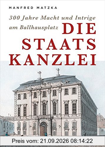 Die Staatskanzlei - 300 Jahre Macht und Intriege am Ballhausplatz