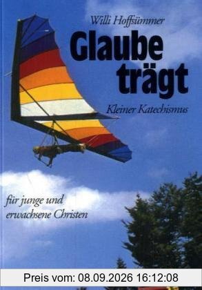 Glaube trägt: Kleiner Katechismus für junge und erwachsene Christen