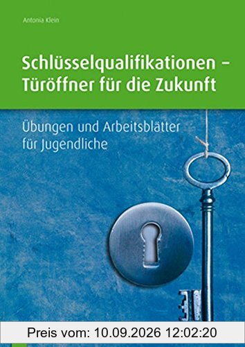 Schlüsselqualifikationen - Türöffner für die Zukunft: Übungen und Arbeitsblätter für Jugendliche