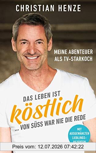 Christian Henze Das Leben Ist Köstlich...von Süß War Nie Die Rede, Meine Abenteuer Als Tv-Starkoch - Mit Ausgewählten Lieblingsrezepten - Mit Einem Vorwort Von