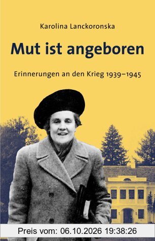 Mut ist angeboren. Erinnerungen an den Krieg 1939-1945