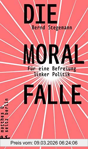 Bernd Stegemann Die Moralfalle, Für Eine Befreiung Linker Politik