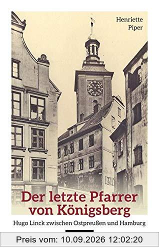 Der letzte Pfarrer von Königsberg: Hugo Linck zwischen Ostpreußen und Hamburg