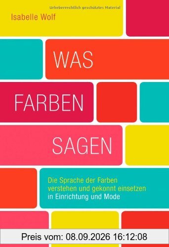 Was Farben sagen: Die Sprache der Farben verstehen und gekonnt einsetzen in Einrichtung und Mode