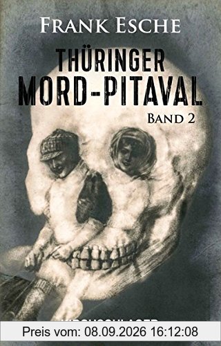 Thüringer Mord-Pitaval II: Erschreckliche Mord- und Übeltaten aus alten Thüringer Kriminalakten (1606-1968) (Thüringer Mord-Pitaval / Erschreckliche ... Übeltaten aus alten Thüringer Kriminalakten)