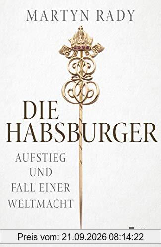 Die Habsburger: Aufstieg und Fall einer Weltmacht