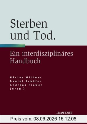 Sterben und Tod: Geschichte - Theorie - Ethik. Ein interdisziplinäres Handbuch