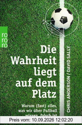 Die Wahrheit liegt auf dem Platz: Warum (fast) alles, was wir über Fußball wissen, falsch ist