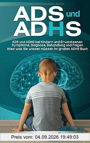 ADS und ADHS: ADS und ADHS bei Kindern und Erwachsenen - Symptome, Diagnose, Behandlung und Folgen - Alles was Sie wissen müssen im großen ADHS Buch
