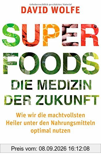 Superfoods - die Medizin der Zukunft: Wie wir die machtvollsten Heiler unter den Nahrungsmitteln optimal nutzen