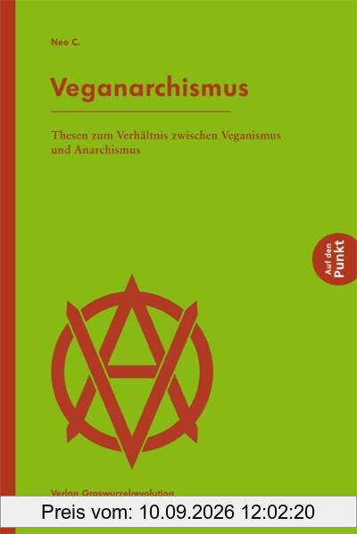 Veganarchismus: Thesen zum Verhältnis zwischen Veganismus und Anarchismus (Auf den Punkt)