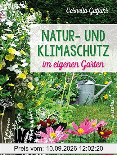 Natur- und Klimaschutz im eigenen Garten: Wasser sparen beim Gießen, natürliche Dünger, Pflanzenschutz ohne Gift, heimische insektenfreundliche Pflanzen. Der Ratgeber für ökologische Gartengestaltung