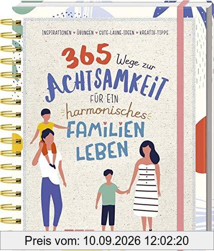 365 Wege zur Achtsamkeit für ein harmonisches Familienleben: Inspirationen, Übungen, Gute-Laune-Ideen & Kreativ-Tipps