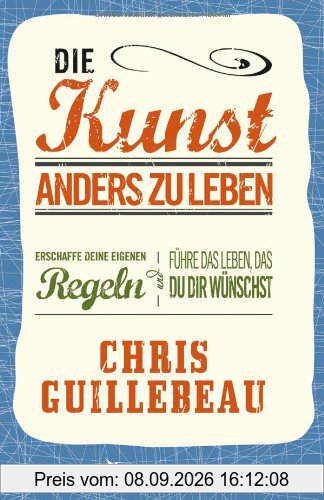 Die Kunst, anders zu leben: Erschaffe deine eigenen Regeln und führe das Leben, das du dir wünschst