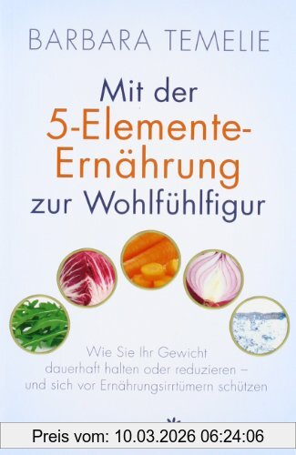 Barbara Temelie Mit Der 5-Elemente-Ernährung Zur Wohlfühlfigur, Wie Sie Ihr Gewicht Dauerhaft Halten Oder Reduzieren - Und Sich Vor Ernährungsirrtümern Schützen