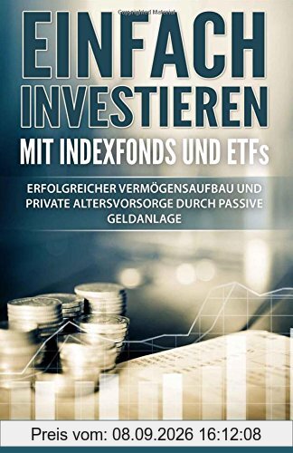 Einfach investieren mit Indexfonds und ETFs: Erfolgreicher Vermögensaufbau und private Altersvorsorge durch passive Geldanlage