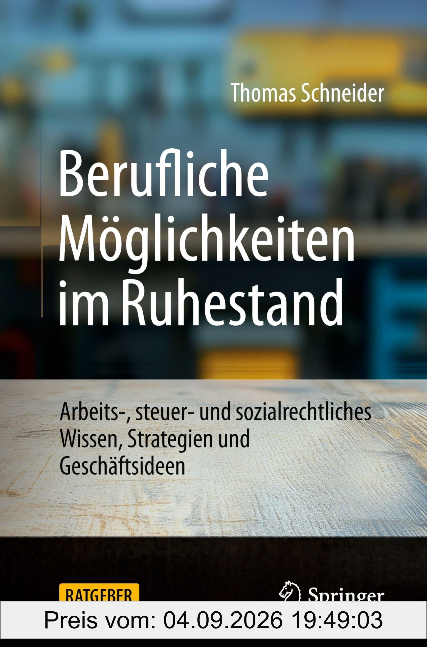 Berufliche Möglichkeiten im Ruhestand: Arbeits-, steuer- und sozialrechtliches Wissen, Strategien und Geschäftsideen