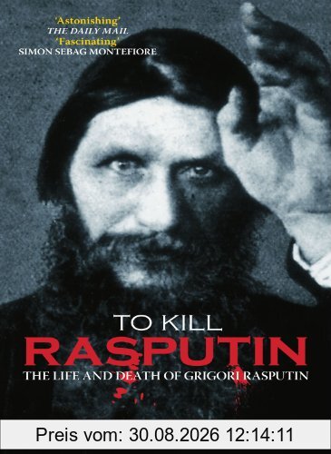To Kill Rasputin: The Life and Death of Grigori Rasputin