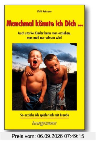 Manchmal könnte ich dich...: Auch starke Kinder kann man erziehen, man muß nur wissen wie! So erziehe ich spielerisch mit Freude