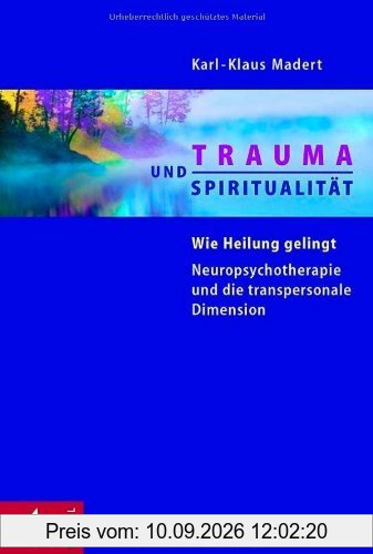 Trauma und Spiritualität: Wie Heilung gelingt. Neuropsychotherapie und die transpersonale Dimension
