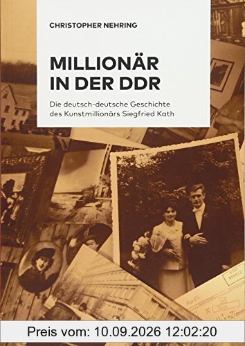 Millionär in der DDR: Die deutsch-deutsche Geschichte des Kunstmillionärs Siegfried Kath