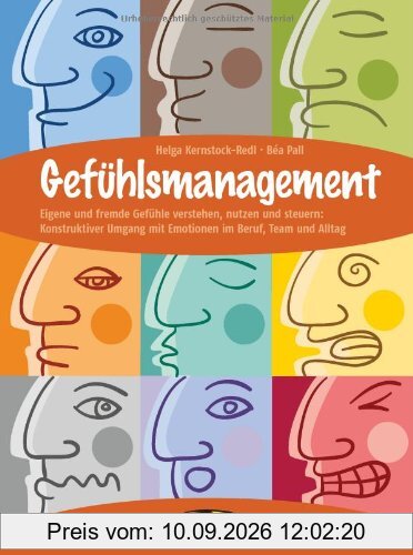 Gefühlsmanagement: Eigene und fremde Gefühle verstehen, nutzen und steuern: Konstruktiver Umgang mit Emotionen im Beruf, Team und Alltag