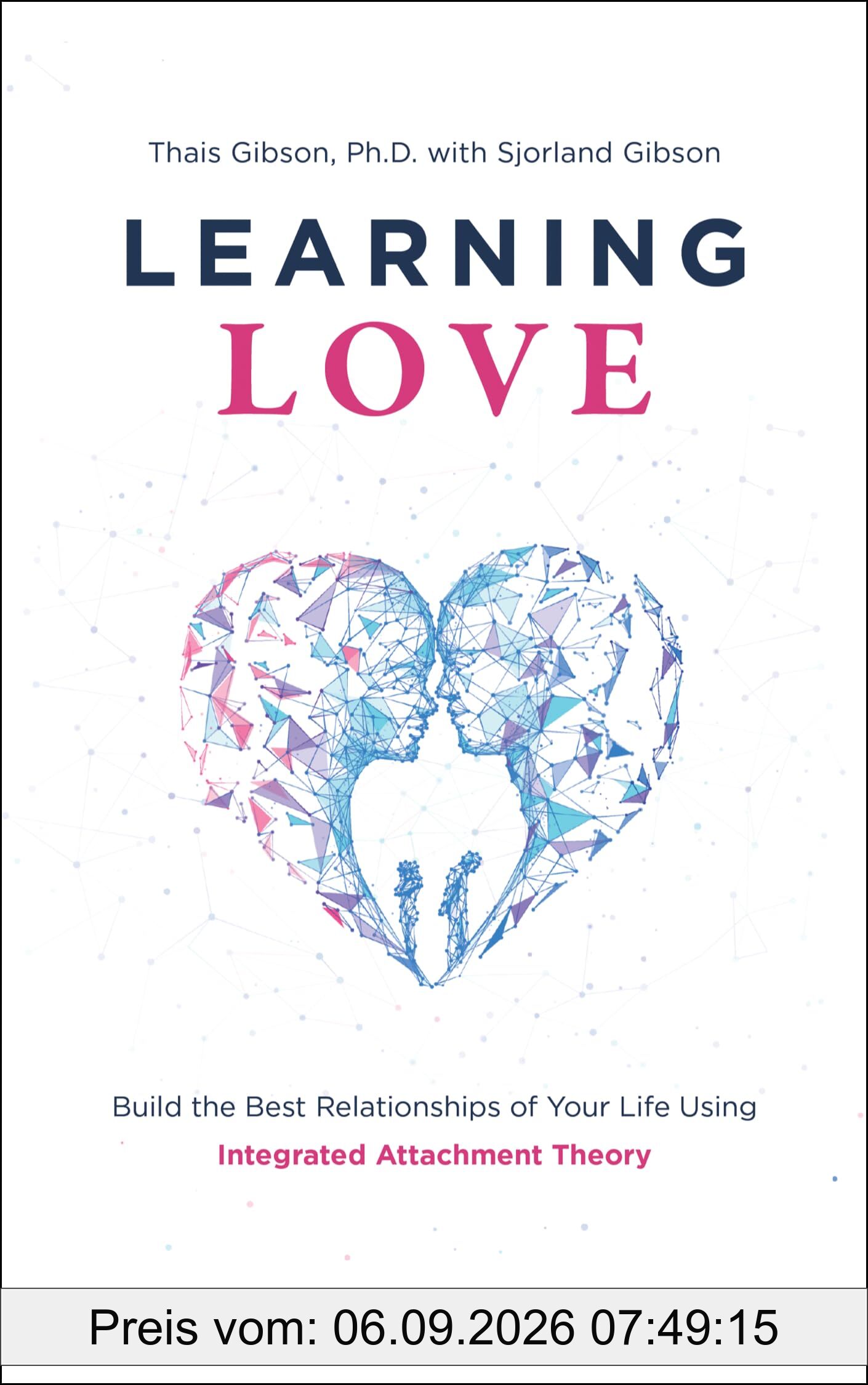 Learning Love: Build the Best Relationship of Your Life Using Integrated Attachment Theory