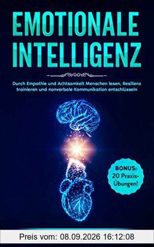 EMOTIONALE INTELLIGENZ: Durch Empathie und Achtsamkeit Menschen lesen, Resilienz trainieren und nonverbale Kommunikation entschlüsseln. BONUS: 20 Übungen & Tipps, um Gefühle und Emotionen zu verstehen