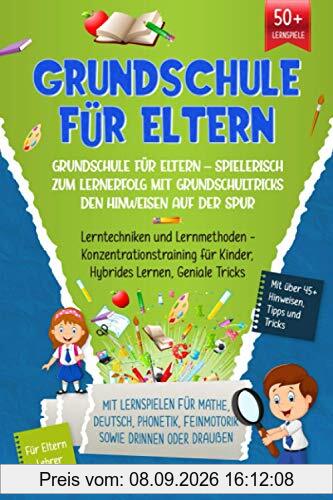 Grundschule für Eltern – Spielerisch zum Lernerfolg mit Grundschultricks den Hinweisen auf der Spur: Lerntechniken und Lernmethoden - Konzentrationstraining für Kinder, Hybrides Lernen, Geniale Tricks