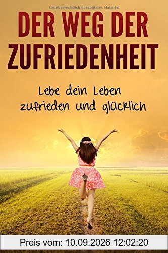Der Weg der Zufriedenheit: Lebe dein Leben zufrieden und glücklich