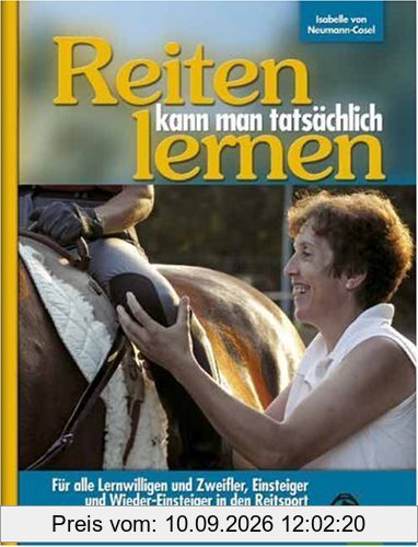 Reiten kann man tatsächlich lernen: Für alle Lernwilligen und Zweifler, für Einsteiger, Seiten-Einsteiger und Wieder-Einsteiger in den Reitsport
