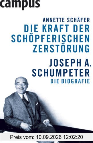 Die Kraft der schöpferischen Zerstörung: Joseph A. Schumpeter. Die Biografie