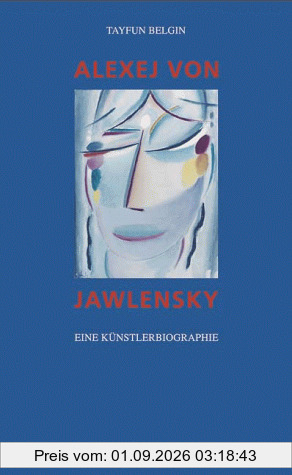 Alexej von Jawlensky. Eine Künstlerbiographie