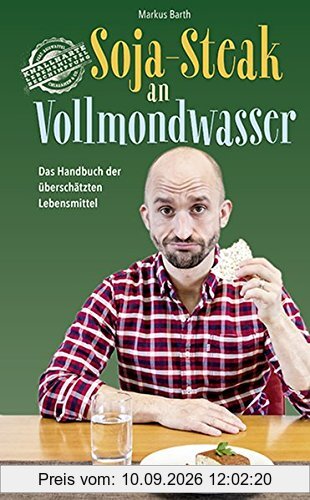 Soja-Steak an Vollmondwasser: Das Handbuch der überschätzten Lebensmittel