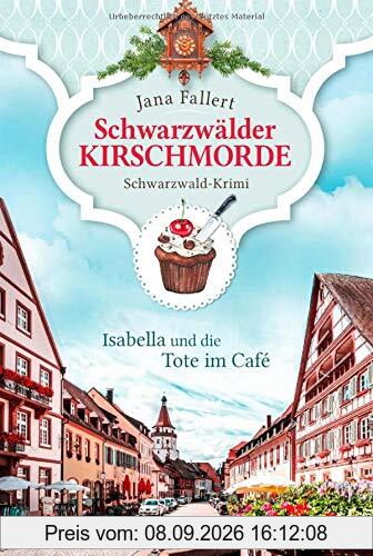 Schwarzwälder Kirschmorde - Isabella und die Tote im Café: Schwarzwaldkrimi (Zuckerbäckerin Isabella ermittelt, Band 1)