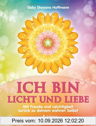 ICH BIN Licht und Liebe: Mit Freude und Leichtigkeit zurück zu deinem wahren Selbst