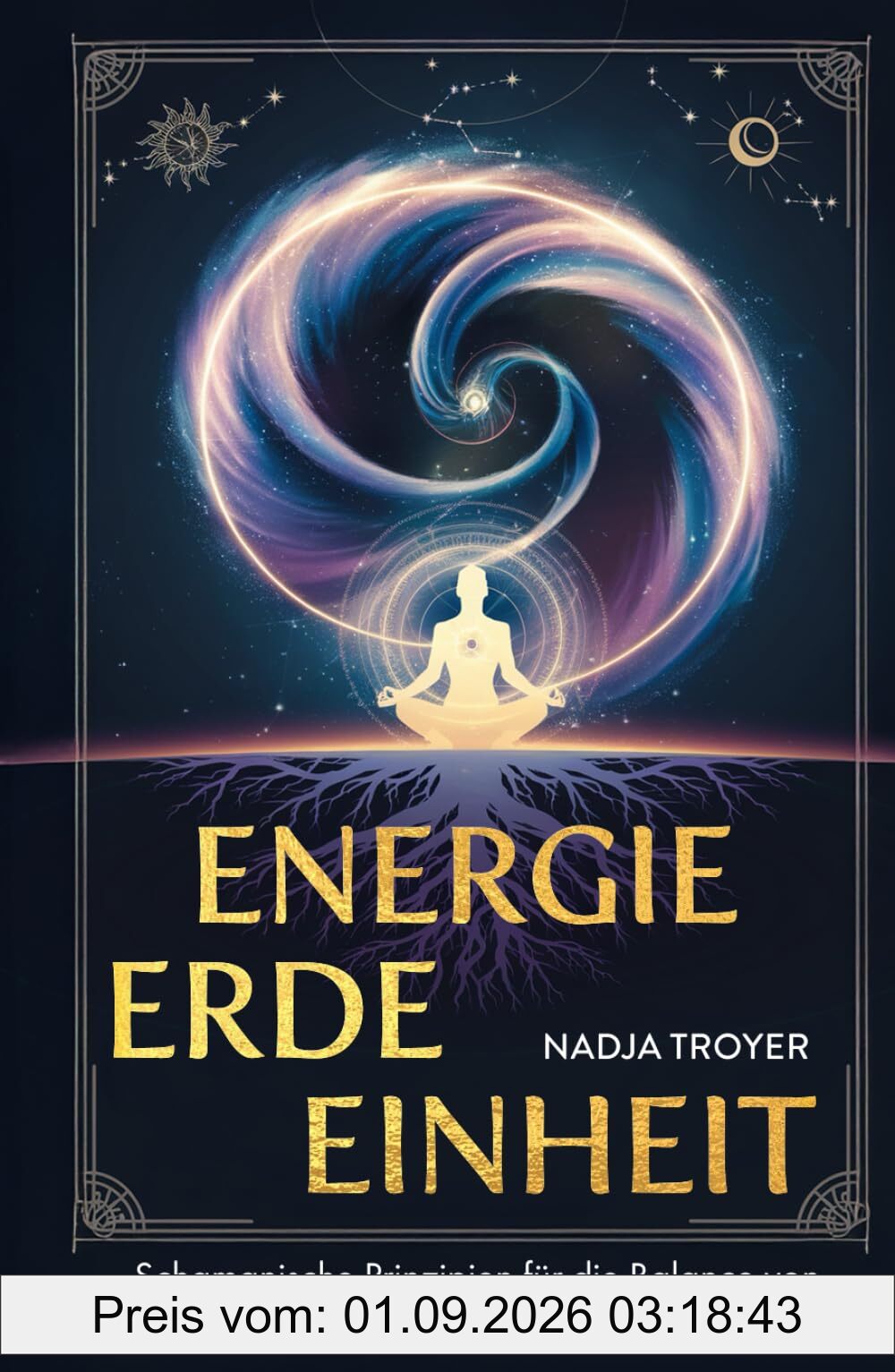 Energie, Erde, Einheit: Schamanische Prinzipien für die Balance von Körper, Geist und kosmischer Energie