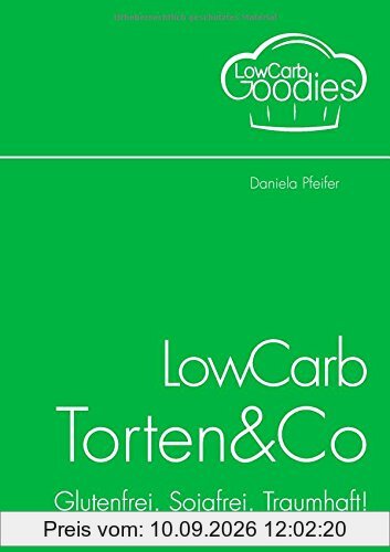 LowCarb Torten & Co: Glutenfrei. Sojafrei. Traumhaft!