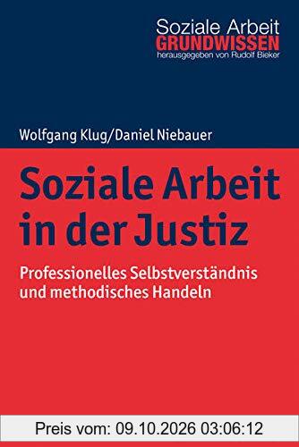 Soziale Arbeit in der Justiz: Professionelles Selbstverständnis und methodisches Handeln (Grundwissen Soziale Arbeit, 41, Band 41)