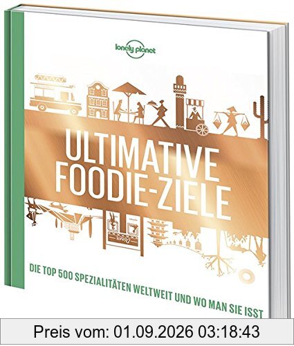 Lonely Planets Ultimative Foodie-Ziele: Die TOP500 Spezialitäten der Welt und wo man sie isst (Lonely Planet Reisebildbände)