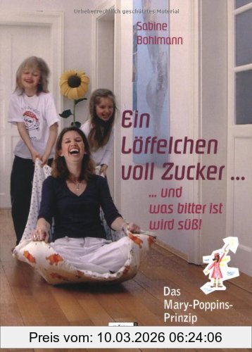 Sabine Bohlmann Ein Löffelchen Voll Zucker... Und Was Bitter Ist, Wird Süß! Das Mary Poppins-Prinzip