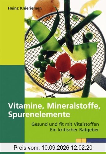 Vitamine, Mineralien, Spurenelemente: Gesund und fit mit Vitalstoffen. Ein kritischer Ratgeber