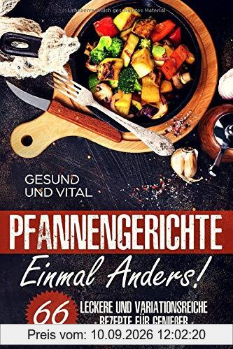Pfannengerichte einmal anders!: 66 leckere und und variationsreiche Rezepte für Genießer (Vegan, Vegetarisch, Fisch, Fleisch)