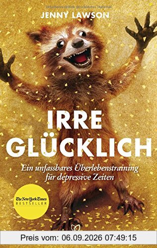 Irre glücklich: Ein unfassbares Überlebenstraining für depressive Zeiten