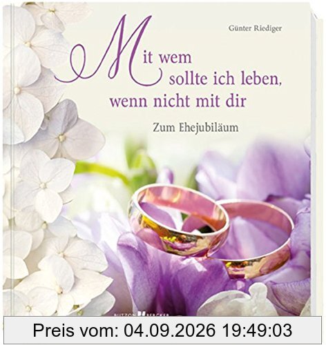 Mit wem sollte ich leben, wenn nicht mit dir: Zum Ehejubiläum
