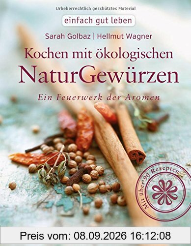 Kochen mit ökologischen Naturgewürzen: Ein Feuerwerk der Aromen (einfach gut leben)