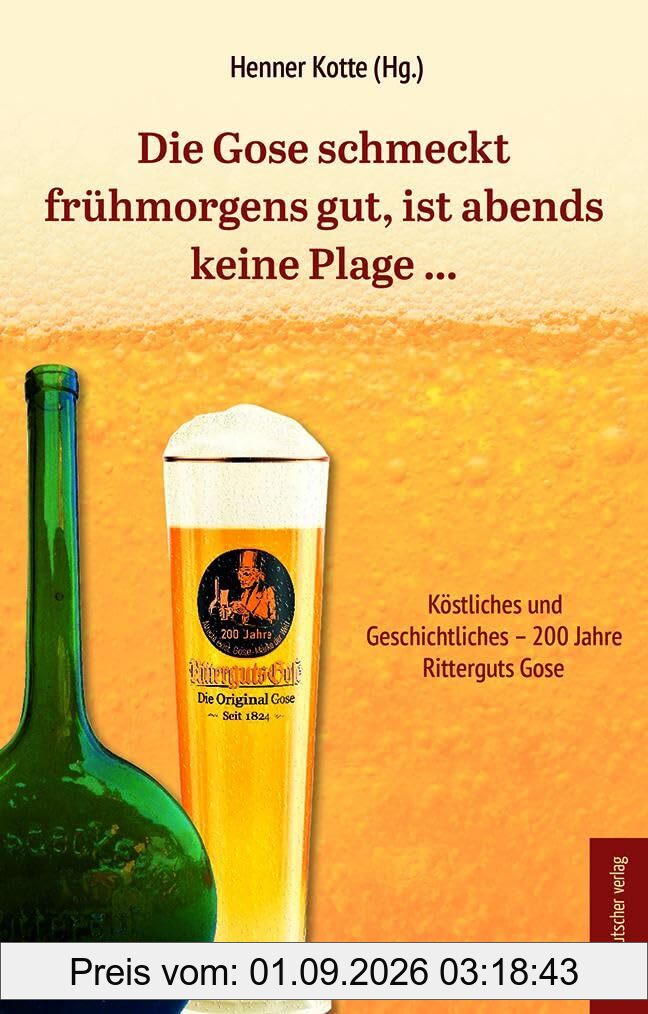 Die Gose schmeckt frühmorgens gut, ist abends keine Plage …: Köstliches und Geschichtliches – 200 Jahre Ritterguts Gose